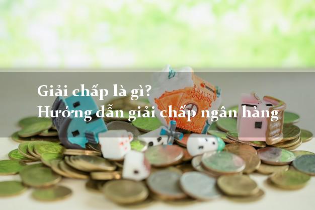 Giải chấp là gì? Hướng dẫn giải chấp ngân hàng Giải chấp là gì? Hướng dẫn giải chấp ngân hàng