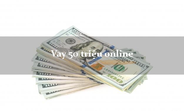 Vay 50 triệu online có tiền ngay