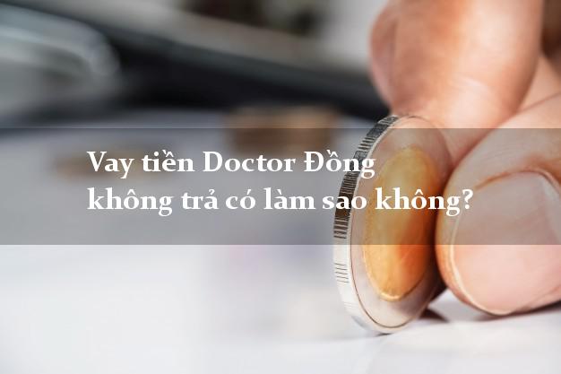 Vay tiền Doctor Đồng không trả có làm sao không?