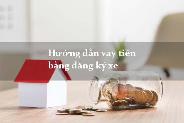 Hướng dẫn vay tiền bằng đăng ký xe dễ nhất