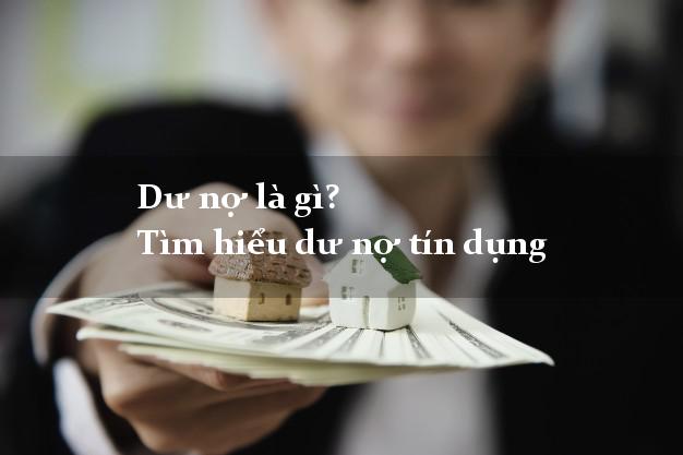 Dư nợ là gì? Tìm hiểu dư nợ tín dụng