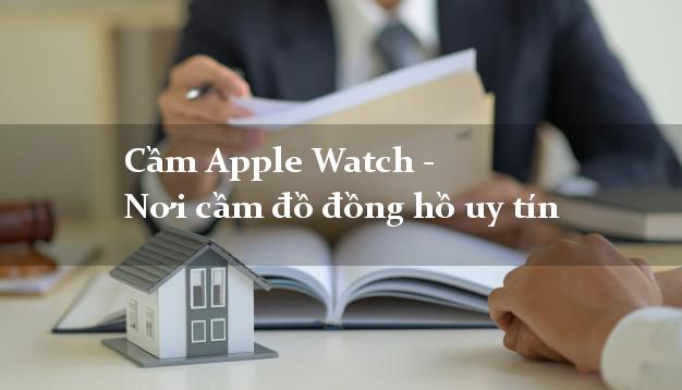 Cầm Apple Watch - Nơi cầm đồ đồng hồ uy tín