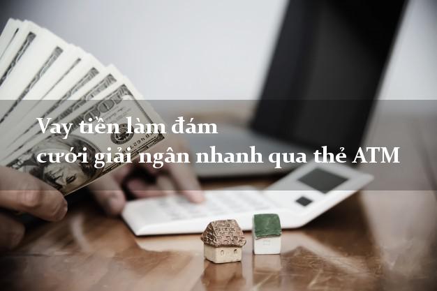 Vay tiền làm đám cưới giải ngân nhanh qua thẻ ATM